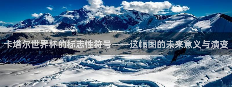 世界杯时间：卡塔尔世界杯的标志性符号——这幅图的未来意义与演变