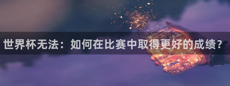 世界杯欧洲预选赛：世界杯无法：如何在比赛中取得更好的成绩？