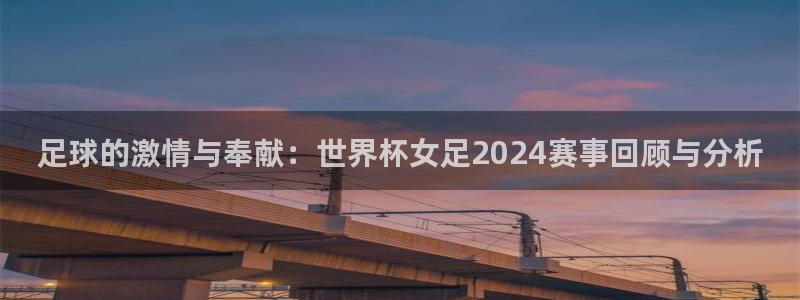 2026世界杯亚洲区预选赛赛程：足球的激情与奉献：世界杯女足2024赛事回顾与分析