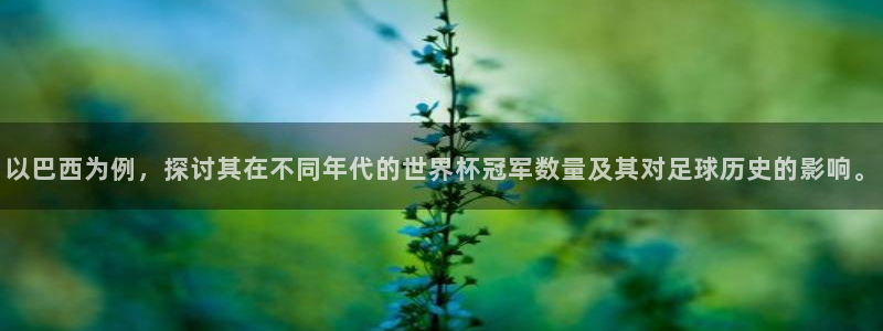 足球世界杯时间：以巴西为例，探讨其在不同年代的世界杯冠军数量及其对足球历史的影响。