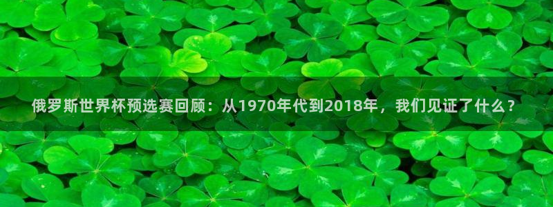 澳门世界杯直播：俄罗斯世界杯预选赛回顾：从1970年代到2018年，我们见证了什么？